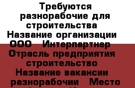 Требуются разнорабочие для строительства › Название организации ­ ООО “ Интерпартнер“ › Отрасль предприятия ­ строительство › Название вакансии ­ разнорабочии › Место работы ­ г.Иркутск › Возраст от ­ 20 › Возраст до ­ 30 - Иркутская обл., Иркутск г. Работа » Вакансии   . Иркутская обл.